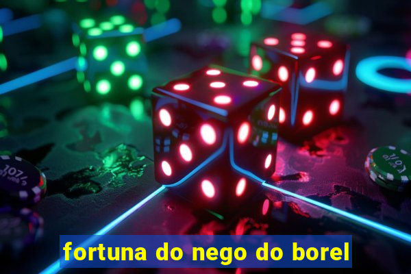 fortuna do nego do borel